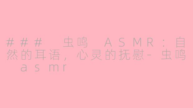 ### 虫鸣 ASMR：自然的耳语，心灵的抚慰-虫鸣 asmr