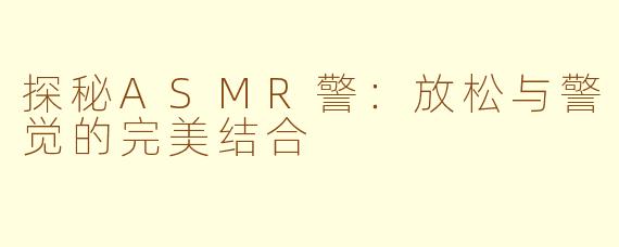探秘ASMR警：放松与警觉的完美结合