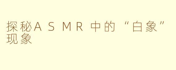 探秘ASMR中的“白象”现象