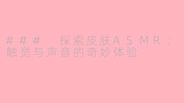 ### 探索皮肤ASMR：触觉与声音的奇妙体验