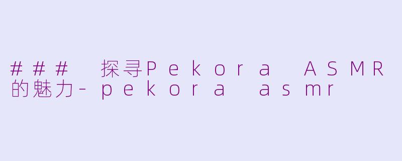 ### 探寻Pekora ASMR的魅力-pekora asmr