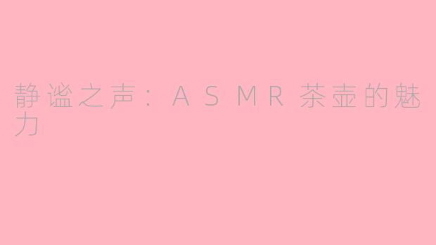 静谧之声：ASMR茶壶的魅力