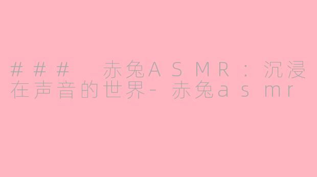 ### 赤兔ASMR：沉浸在声音的世界-赤兔asmr