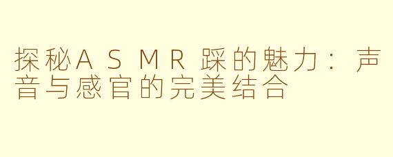 探秘ASMR踩的魅力：声音与感官的完美结合