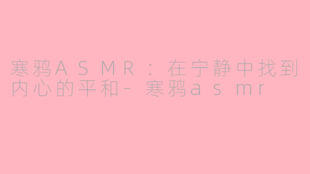 寒鸦ASMR：在宁静中找到内心的平和-寒鸦asmr