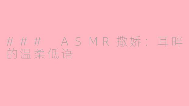 ### ASMR撒娇：耳畔的温柔低语