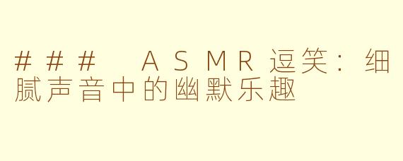 ### ASMR逗笑：细腻声音中的幽默乐趣