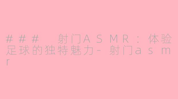 ### 射门ASMR：体验足球的独特魅力-射门asmr