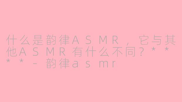 什么是韵律ASMR，它与其他ASMR有什么不同？****-韵律asmr