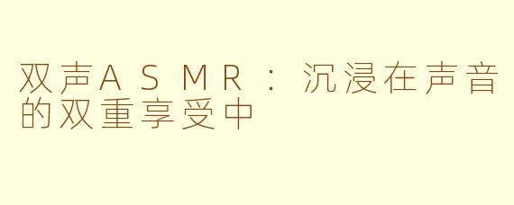双声ASMR：沉浸在声音的双重享受中