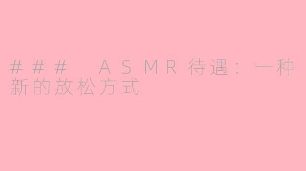 ### ASMR待遇：一种新的放松方式