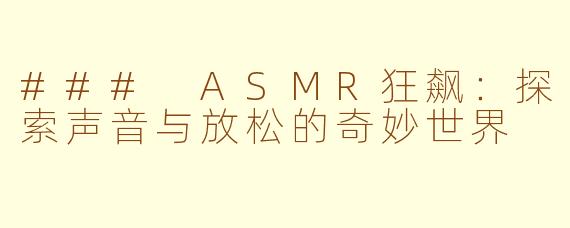 ### ASMR狂飙：探索声音与放松的奇妙世界