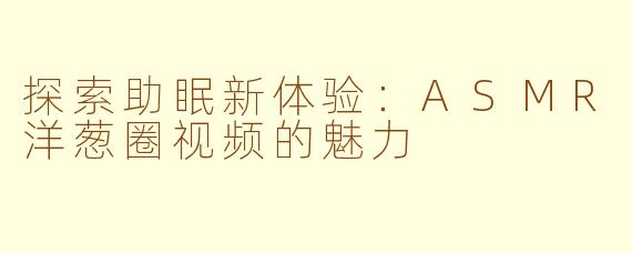 探索助眠新体验：ASMR洋葱圈视频的魅力