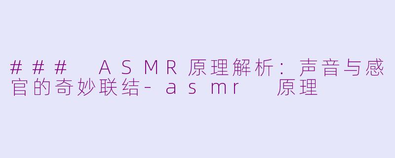### ASMR原理解析：声音与感官的奇妙联结-asmr 原理