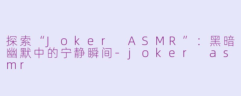 探索“Joker ASMR”：黑暗幽默中的宁静瞬间-joker asmr