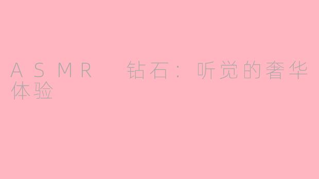 ASMR 钻石：听觉的奢华体验
