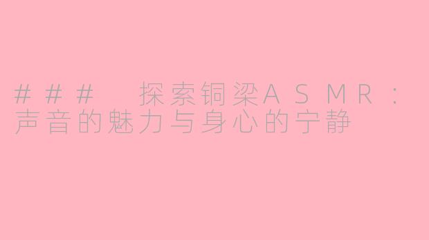 ### 探索铜梁ASMR：声音的魅力与身心的宁静