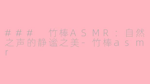 ### 竹棒ASMR：自然之声的静谧之美-竹棒asmr