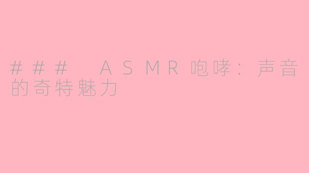 ### ASMR咆哮：声音的奇特魅力