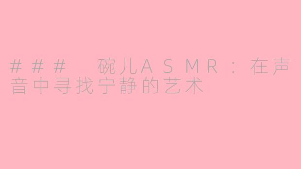 ### 碗儿ASMR：在声音中寻找宁静的艺术