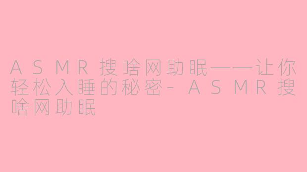 ASMR搜啥网助眠——让你轻松入睡的秘密-ASMR搜啥网助眠