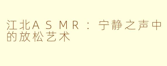 江北ASMR：宁静之声中的放松艺术