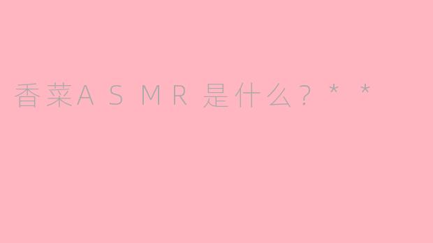 香菜ASMR是什么？**