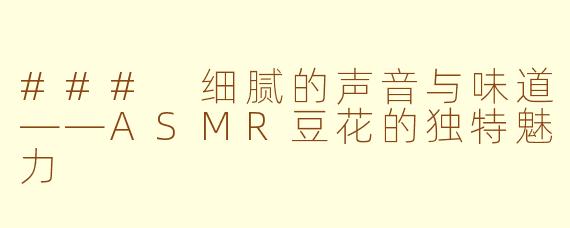 ### 细腻的声音与味道——ASMR豆花的独特魅力