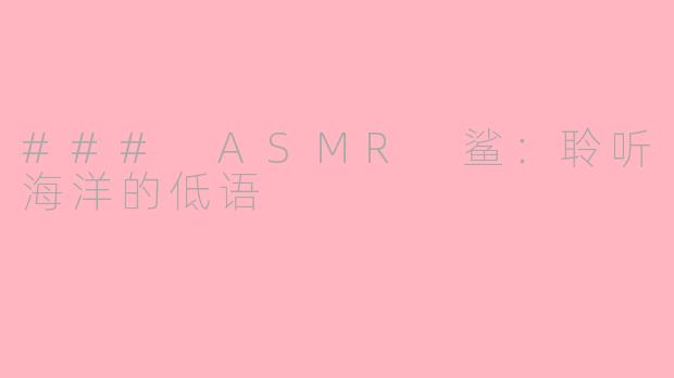 ### ASMR 鲨：聆听海洋的低语
