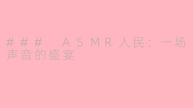 ### ASMR人民：一场声音的盛宴