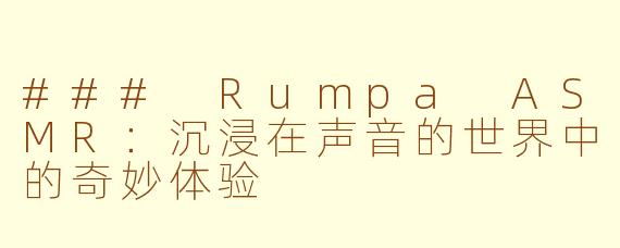 ### Rumpa ASMR：沉浸在声音的世界中的奇妙体验