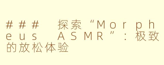 ### 探索“Morpheus ASMR”：极致的放松体验