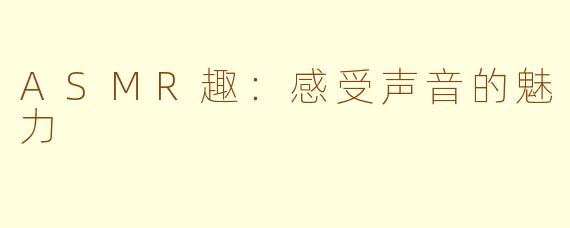 ASMR趣：感受声音的魅力