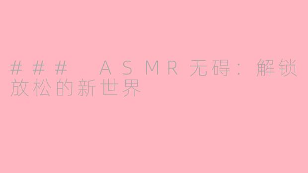 ### ASMR无碍：解锁放松的新世界