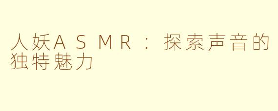 人妖ASMR：探索声音的独特魅力