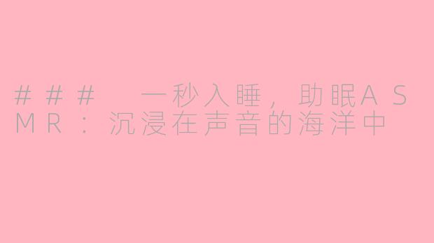 ### 一秒入睡，助眠ASMR：沉浸在声音的海洋中