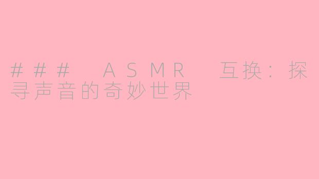 ### ASMR 互换：探寻声音的奇妙世界