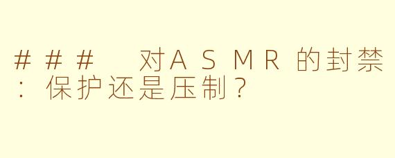 ### 对ASMR的封禁：保护还是压制？