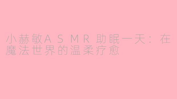 小赫敏ASMR助眠一天：在魔法世界的温柔疗愈