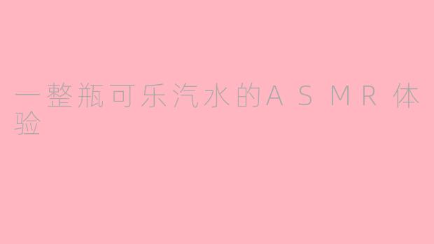 一整瓶可乐汽水的ASMR体验