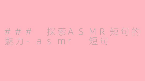 ### 探索ASMR短句的魅力-asmr 短句