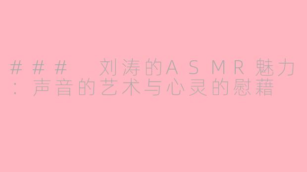 ### 刘涛的ASMR魅力：声音的艺术与心灵的慰藉