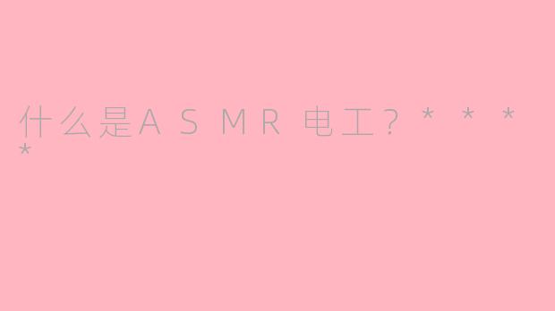 什么是ASMR电工？****