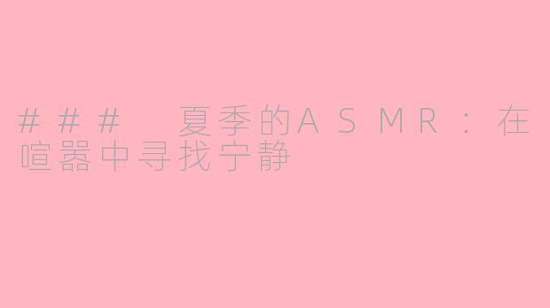 ### 夏季的ASMR：在喧嚣中寻找宁静
