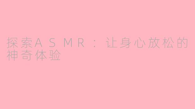 探索ASMR：让身心放松的神奇体验