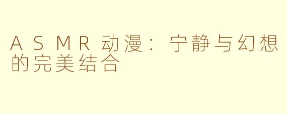 ASMR动漫：宁静与幻想的完美结合