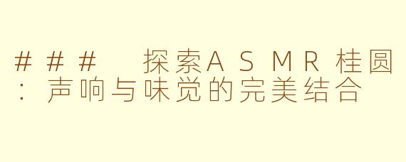 ### 探索ASMR桂圆：声响与味觉的完美结合