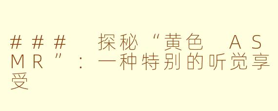 ### 探秘“黄色 ASMR”：一种特别的听觉享受