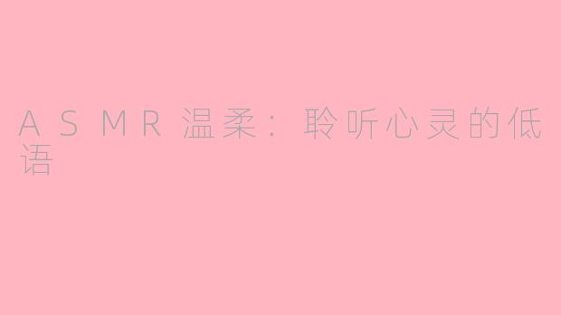 ASMR温柔：聆听心灵的低语