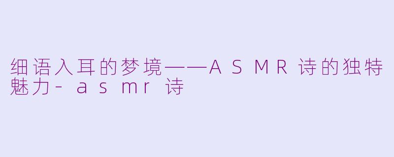 细语入耳的梦境——ASMR诗的独特魅力-asmr诗